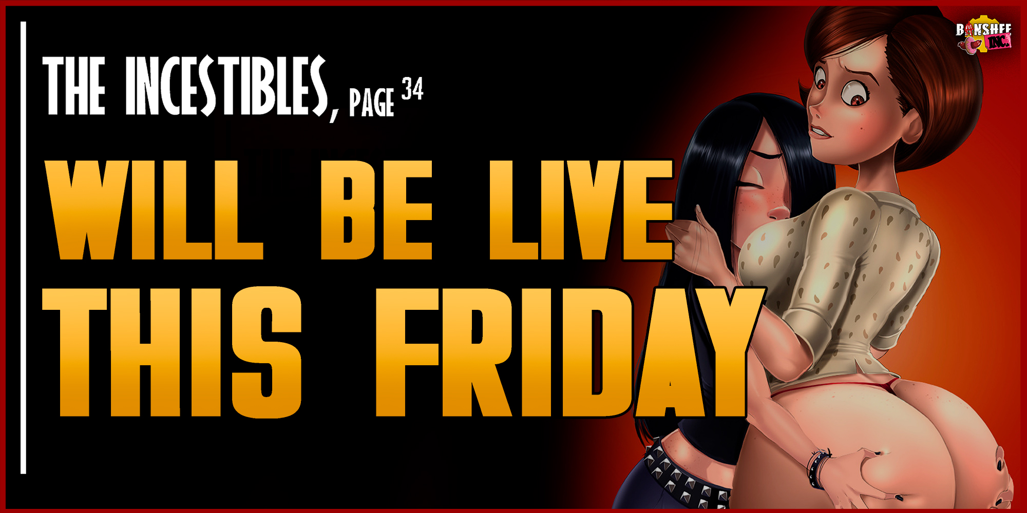 The Incestibles, pag34 WILL BE POSTED THIS FRIDAY! The Incestibles, pag34 WILL BE POSTED THIS FRIDAY!